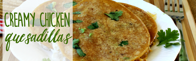 Super Yummy Creamy Chicken Quesadillas
